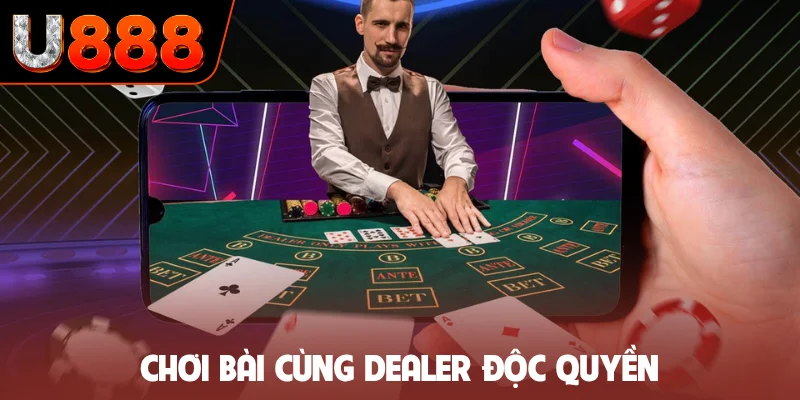 Chơi bài cùng dealer độc quyền