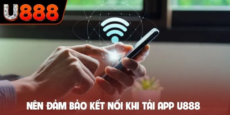 Nên đảm bảo kết nối khi tải app U888 