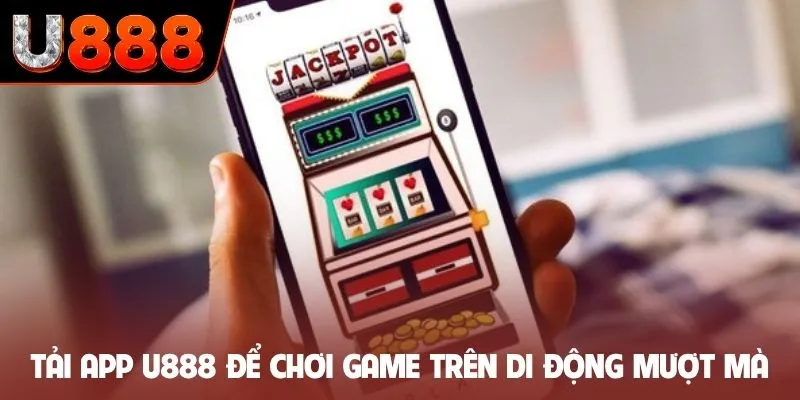 Tải app U888 để chơi game trên di động mượt mà