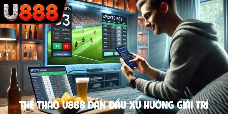 Thể thao U888 dẫn đầu xu hướng giải trí